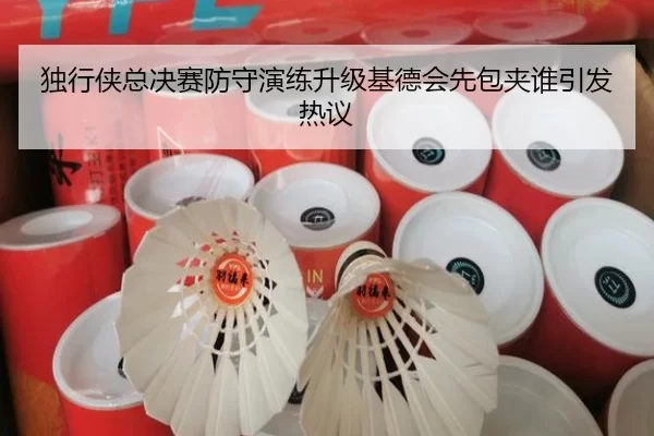 独行侠总决赛防守演练升级基德会先包夹谁引发热议